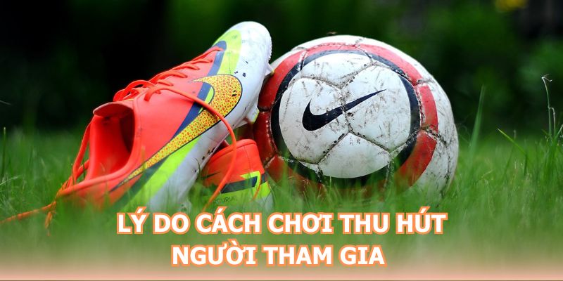 Lý do cách chơi thu hút người tham gia